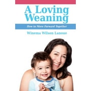 A Loving Weaning: How to Move Forward Together  Paperback  Winema Wilson Lanoue