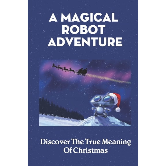 A Magical Robot Adventure : Discover The True Meaning Of Christmas (Paperback)