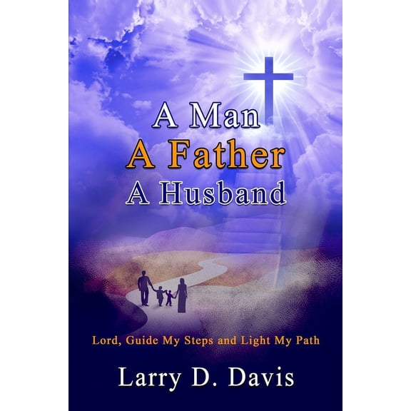 A Man, A Father, A Husband : Lord, Guide My Steps and Light My Path (Paperback)