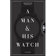 A Man & His Watch : Iconic Watches and Stories from the Men Who Wore Them (Hardcover)