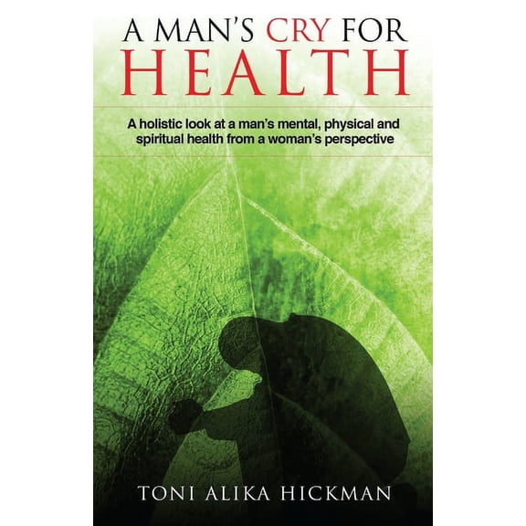 A Man's Cry For Health: A holistic look at a man's mental, physical, and spiritual health from a woman's perspective, (Paperback)