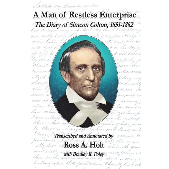 A Man of Restless Enterprise: The Diary of Simeon Colton, 1851-1862, Transcribed and Annotated by Ross A. Holt Paperback 1726832937 9781726832939 Ross A. Holt