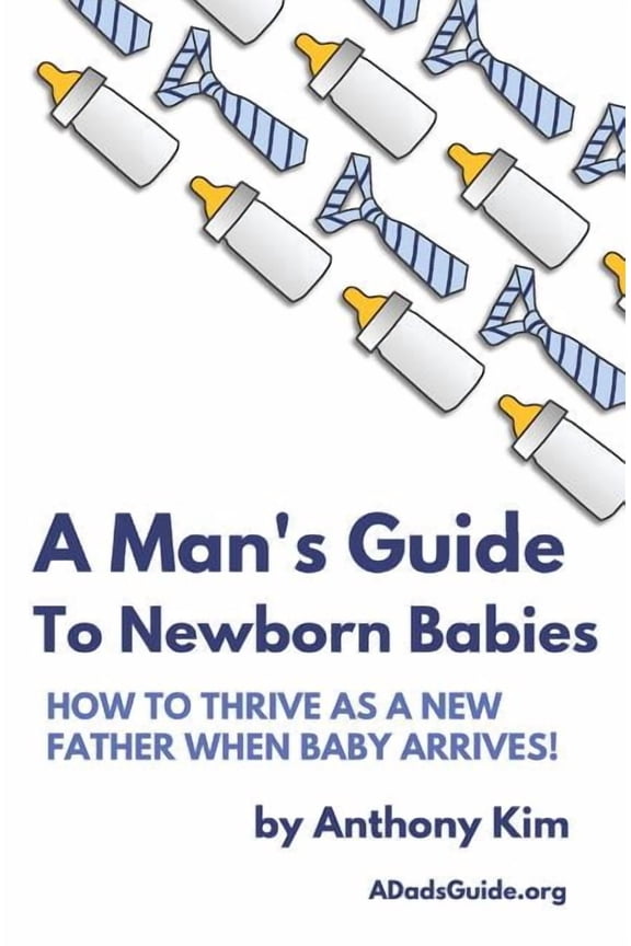 Dad's Guide A Man's Guide to Newborn Babies: How To Thrive As A New Father When Baby Arrives!, Book 1, (Paperback)