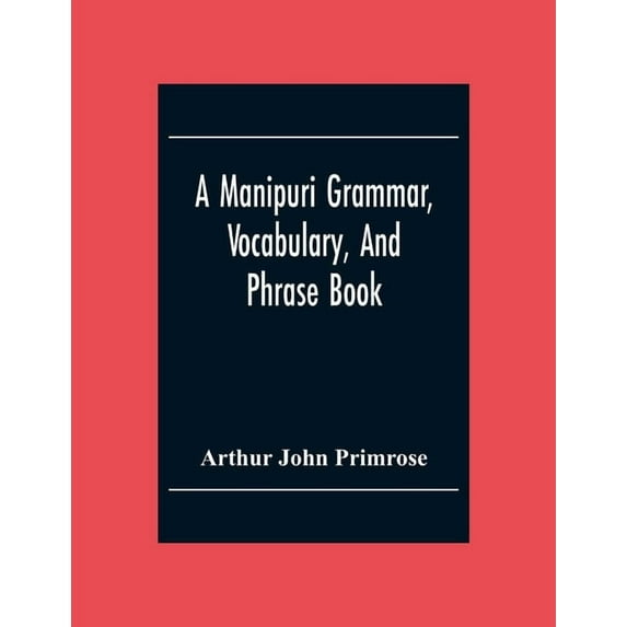 A Manipuri Grammar, Vocabulary, And Phrase Book: To Which Are Added Some Manipuri Proverbs And Specimens Of Manipuri Cor, (Paperback)