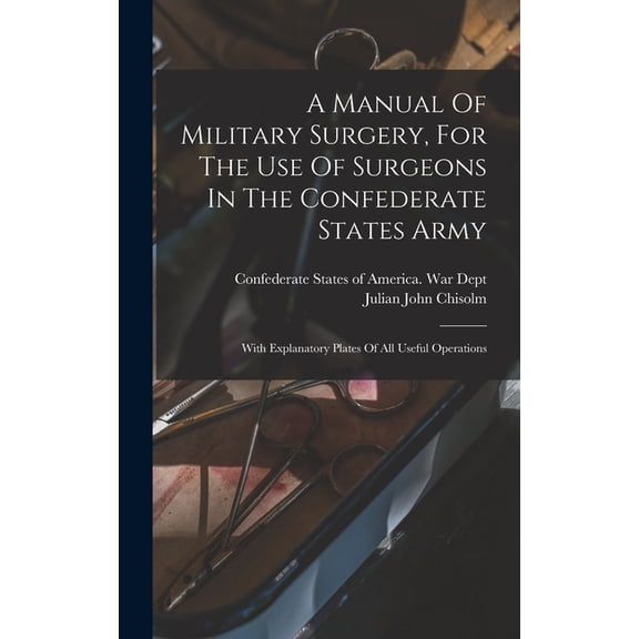 A Manual Of Military Surgery, For The Use Of Surgeons In The Confederate States Army; With Explanatory Plates Of All Useful Operations (Hardcover)