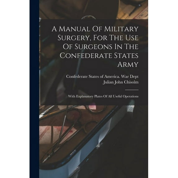 A Manual Of Military Surgery, For The Use Of Surgeons In The Confederate States Army; With Explanatory Plates Of All Useful Operations (Paperback)