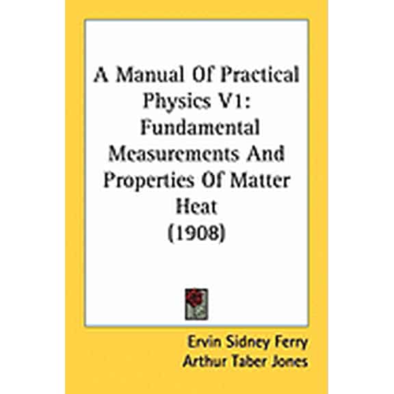 A Manual Of Practical Physics V1 : Fundamental Measurements And Properties Of Matter Heat (1908) (Paperback)