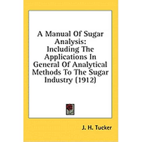 A Manual Of Sugar Analysis : Including The Applications In General Of Analytical Methods To The Sugar Industry (1912) (Hardcover)