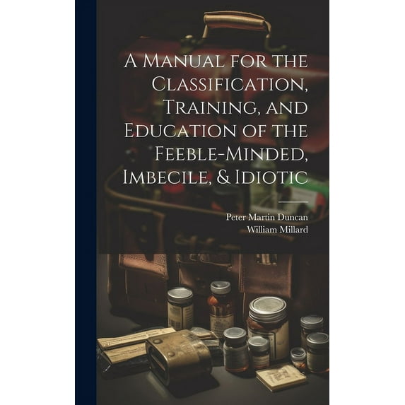 A Manual for the Classification, Training, and Education of the Feeble-Minded, Imbecile, & Idiotic (Hardcover)