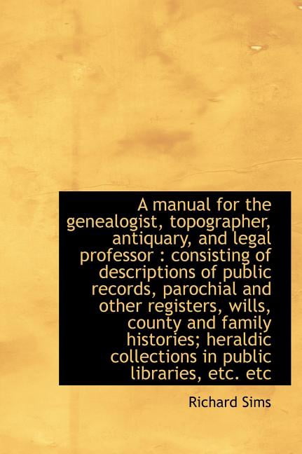 A Manual for the Genealogist, Topographer, Antiquary, and Legal Professor : Consisting of Descriptio (Hardcover)