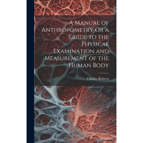 A Manual of Anthropometry Or a Guide to the Physical Examination and Measurement of the Human Body (Hardcover)