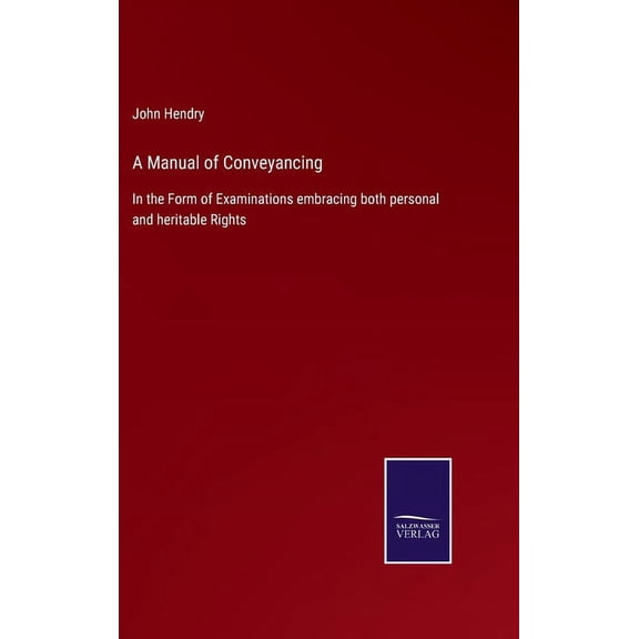 A Manual of Conveyancing: In the Form of Examinations embracing both personal and heritable Rights Hardcover 3752529938 9783752529937 John Hendry