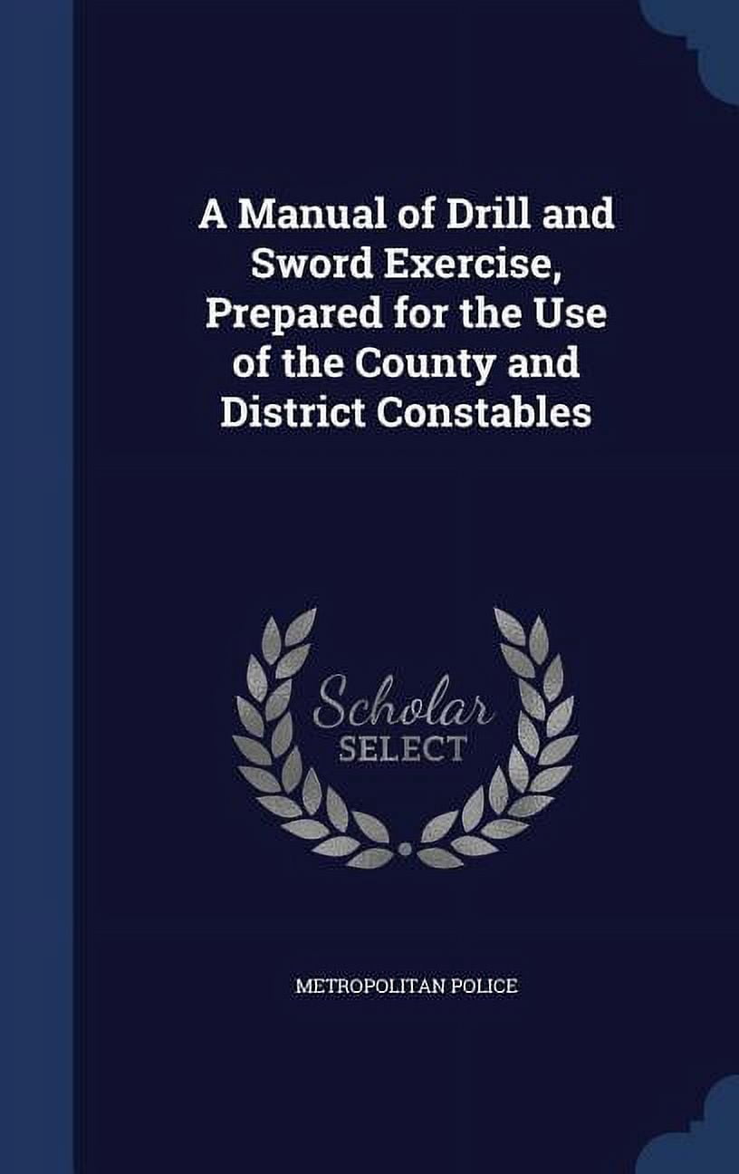 A Manual of Drill and Sword Exercise, Prepared for the Use of the County and District Constables (Hardcover)