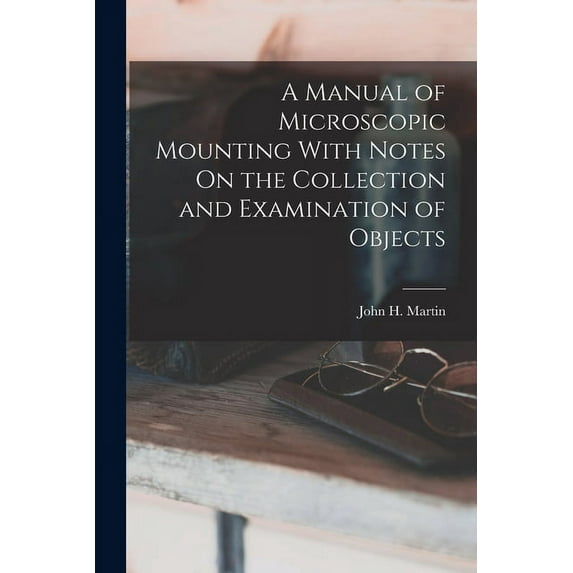 A Manual of Microscopic Mounting With Notes On the Collection and Examination of Objects (Paperback)