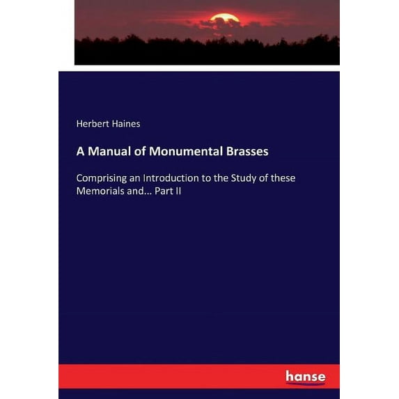 A Manual of Monumental Brasses: Comprising an Introduction to the Study of these Memorials and... Part II, (Paperback)