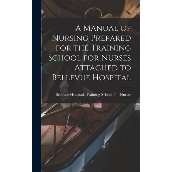 A Manual of Nursing Prepared for the Training School for Nurses Attached to Bellevue Hospital (Hardcover)