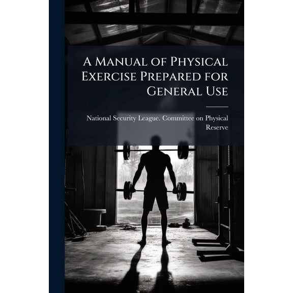 A Manual of Physical Exercise Prepared for General Use (Paperback)