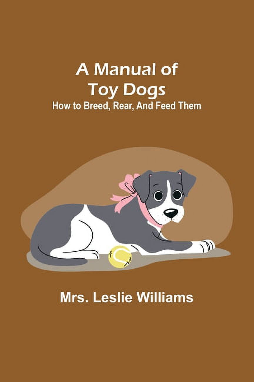 A Manual of Toy Dogs: How to breed, rear, and feed them, (Paperback)
