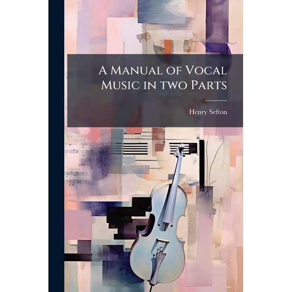 A Manual of Vocal Music in Two Parts: Part I-Elementary, Part II-Practical Paperback