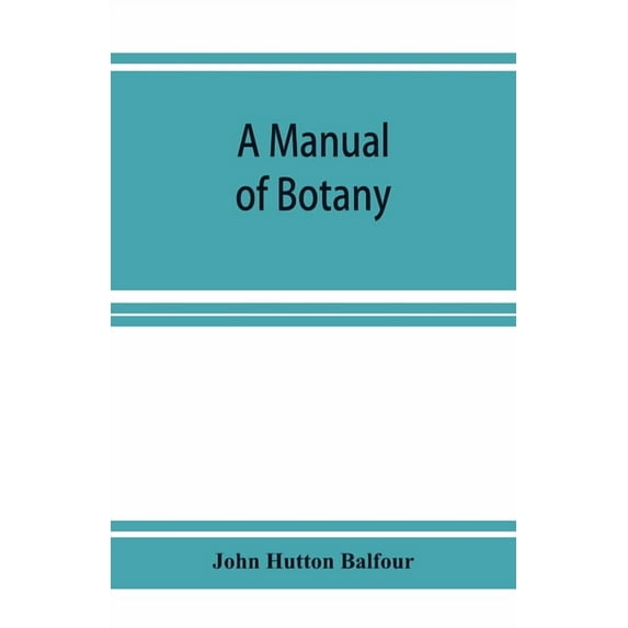 A Manual of botany: being an introduction to the study of the structure, physiology, and classification of plants, (Paperback)