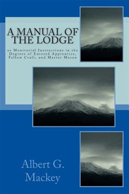 A Manual of the Lodge: Or Monitorial Instructions in the Degrees of ...