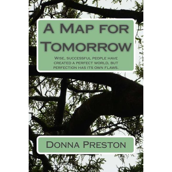 A Map for Tomorrow: Wise, Successful People Have Created a Perfect World, But Perfection Has Its Own Flaws.