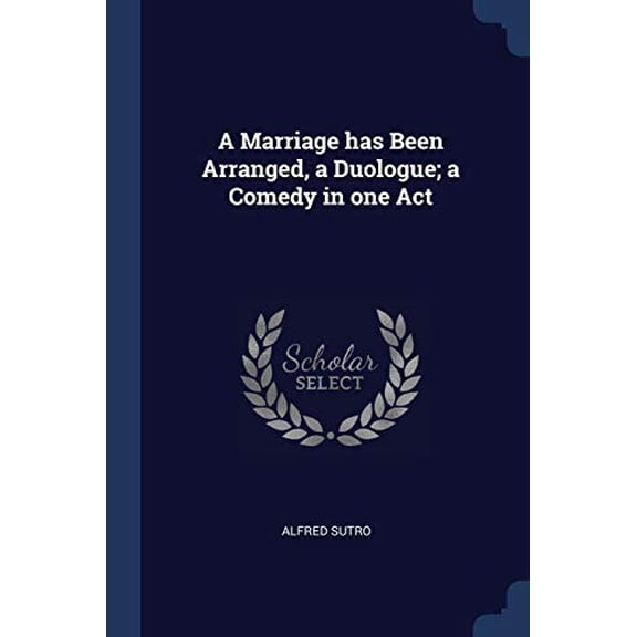 A Marriage has Been Arranged, a Duologue; a Comedy in one Act Paperback 1376878763 9781376878769 Alfred Sutro