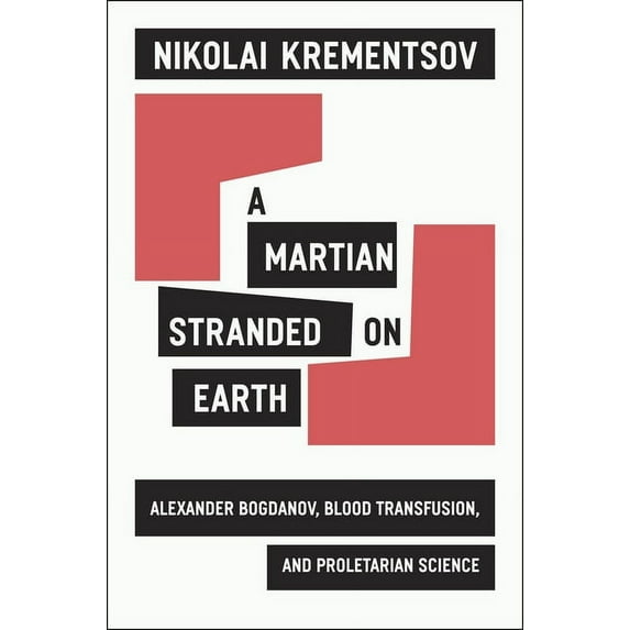 A Martian Stranded on Earth: Alexander Bogdanov, Blood Transfusions, and Proletarian Science, (Hardcover)