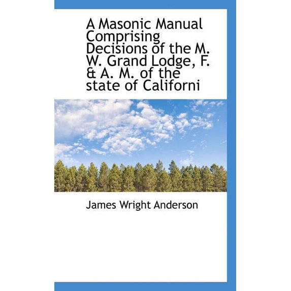 A Masonic Manual Comprising Decisions of the M. W. Grand Lodge, F. & A. M. of the State of Californi (Paperback)