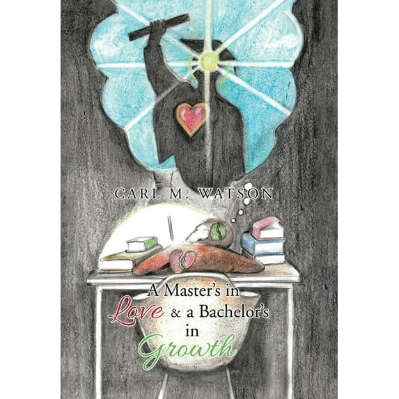 A Master's in Love & a Bachelor's in Growth (Hardcover) by Carl M Watson