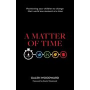 A Matter of Time Positioning Your Children to Change Their World One Moment at a Time, Paperback