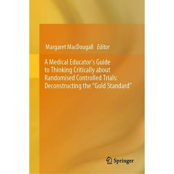 A Medical Educator's Guide to Thinking Critically about Randomised Controlled Trials: Deconstructing the Gold Standard, (Hardcover)