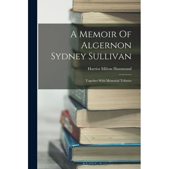 A Memoir Of Algernon Sydney Sullivan : Together With Memorial Tributes (Paperback)
