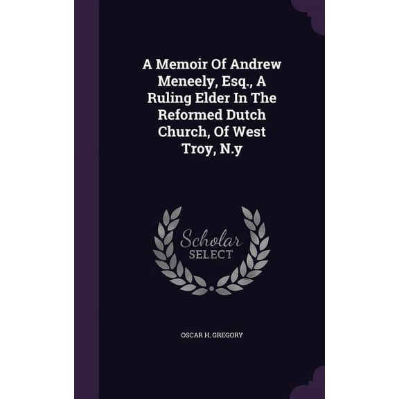 A Memoir Of Andrew Meneely, Esq., A Ruling Elder In The Reformed Dutch Church, Of West Troy, N.y (Hardcover)