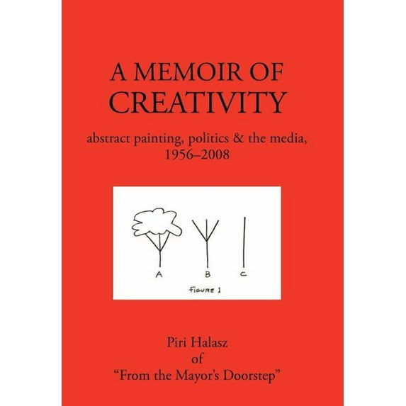 A Memoir Of Creativity: Abstract Painting, Politics The Media, 1956-2008 Hardcover Piri Halasz