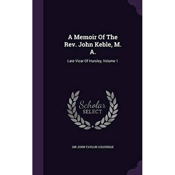 A Memoir Of The Rev. John Keble, M. A.: Late Vicar Of Hursley, Volume 1 Hardcover 1348138866 9781348138860 Sir John Taylor Coleridge
