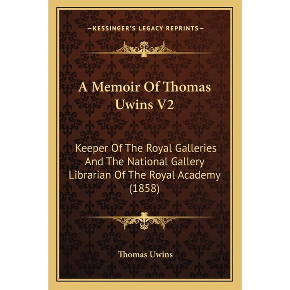 A Memoir Of Thomas Uwins V2 : Keeper Of The Royal Galleries And The National Gallery Librarian Of The Royal Academy (1858) (Paperback)