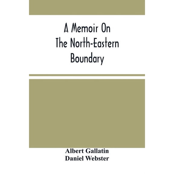 A Memoir On The North-Eastern Boundary: In Connexion With Mr. Jay'S Map, (Paperback)