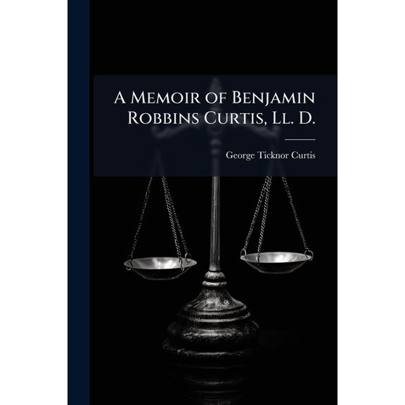 A Memoir of Benjamin Robbins Curtis, Ll. D. : Professional and Miscellaneous Writings (Paperback)