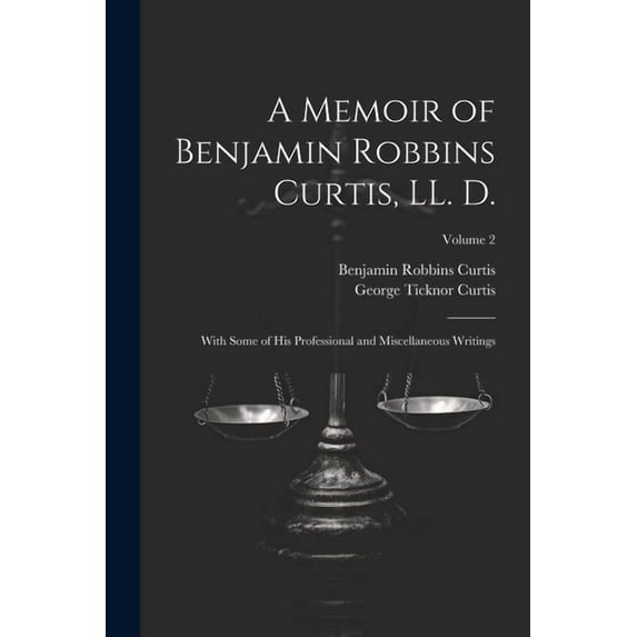 A Memoir of Benjamin Robbins Curtis, LL. D.: With Some of his Professional and Miscellaneous Writings; Volume 2