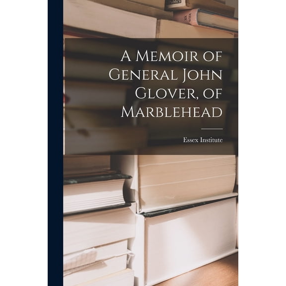 A Memoir of General John Glover, of Marblehead, (Paperback)