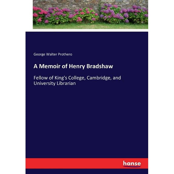 A Memoir of Henry Bradshaw: Fellow of King's College, Cambridge, and University Librarian, (Paperback)