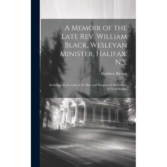 A Memoir of the Late Rev. William Black, Wesleyan Minister, Halifax. N.S. (Hardcover)