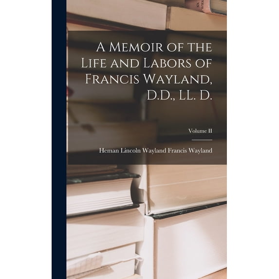 A Memoir of the Life and Labors of Francis Wayland, D.D., LL. D.; Volume II (Hardcover)