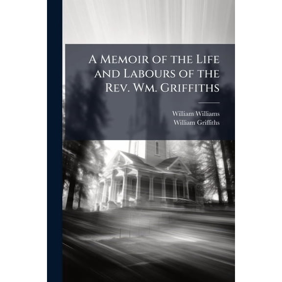 A Memoir of the Life and Labours of the Rev. Wm. Griffiths (Paperback)