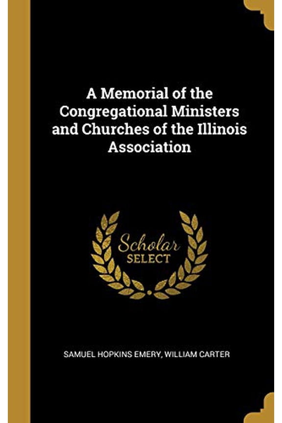 A Memorial of the Congregational Ministers and Churches of the Illinois Association Hardcover 0530758008 9780530758008 Samuel Hopkins Emery, William Carter