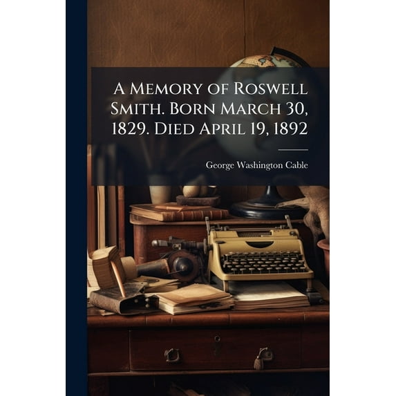 A Memory of Roswell Smith. Born March 30, 1829. Died April 19, 1892 (Paperback)