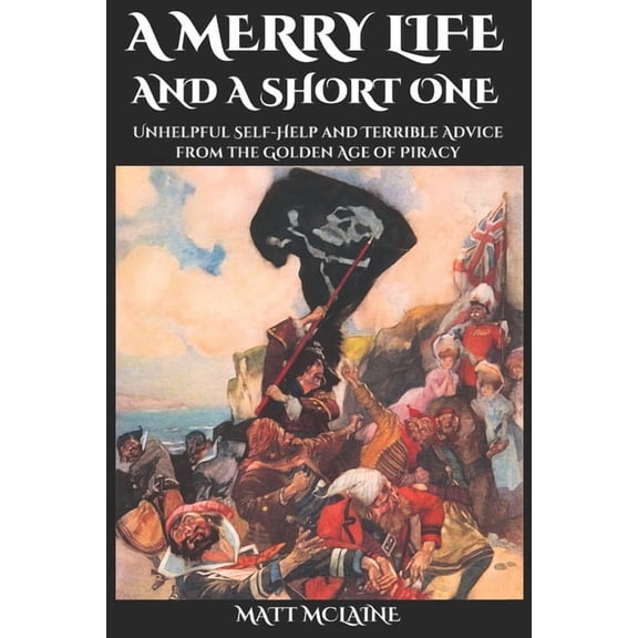 A Merry Life, and a Short One: Unhelpful Self-Help and Terrible Advice from the Golden Age of Piracy, (Paperback)