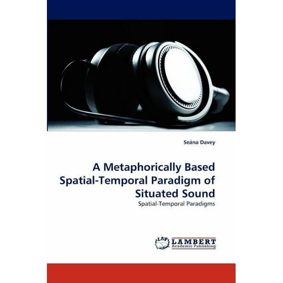 A Metaphorically Based Spatial-Temporal Paradigm of Situated Sound (Paperback)
