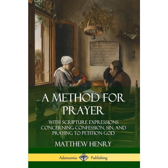 A Method for Prayer: With Scripture Expressions Concerning Confession, Sin, and Praying to Petition God, (Paperback)